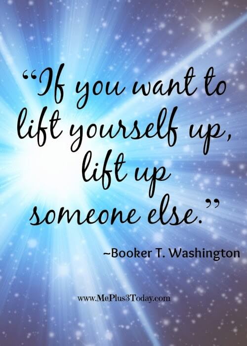 "If you want to life yourself up, lift up someone else." ~Booker T. Washington quote - 31 Acts of Kindness in memory of my husband on his 31st birthday. www.MePlus3Today.com #RAK #widow #widowhood #ideas #Random Acts of Kindness
