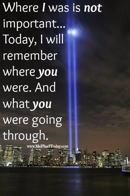 Where I was is not important... Today I will remember where you were. And what you were going through. - www.MePlus3Today.com - We will never forget September 11, 2001.