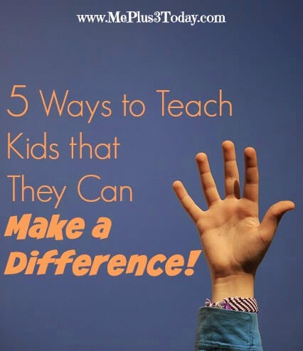 5 Ways to Teach Kids that They Can Make a Difference - Help empower your children to have the confidence to affect change. - www.MePlus3Today.com