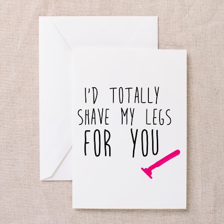 I'd totally shave my legs for you. Funny, humorous greeting card for Valentine's Day.