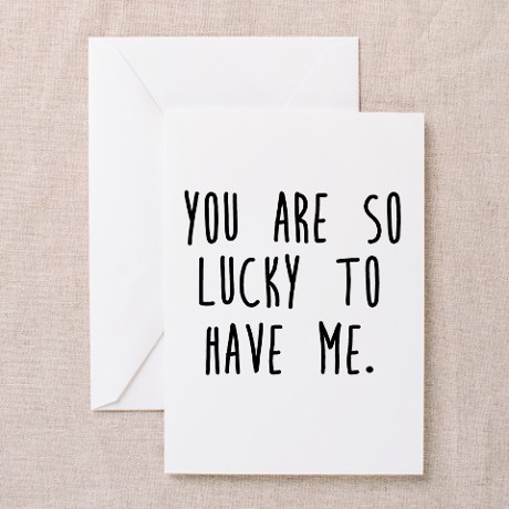 You are so lucky to have me. Funny, humorous greeting card for Valentine's Day