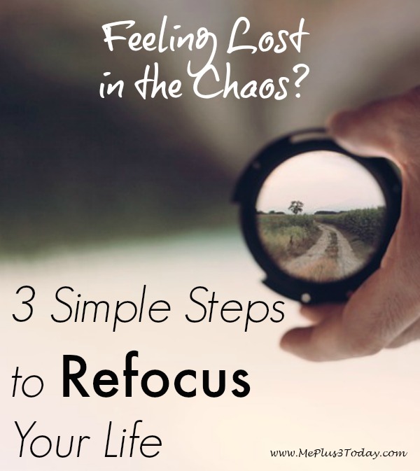 Feeling Lost in the Chaos? Here are 3 simple steps to REFOCUS your life. I NEED to do this! - www.meplus3today.com