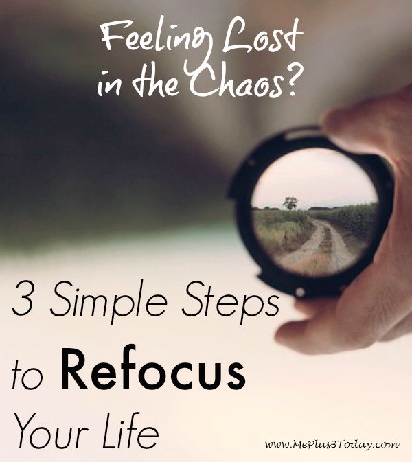 Feeling Lost in the Chaos? Here are 3 simple steps to REFOCUS your life. I NEED to do this! - www.meplus3today.com