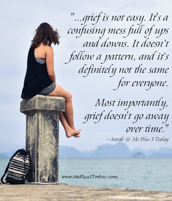 ...grief is not easy. It's a confusing mess full of ups and downs. It doesn’t follow a pattern, and it’s definitely not the same for everyone. Most importantly, grief doesn't go away over time. - Quote about grief and widowhood from a young widow's blog www.meplus3today.com