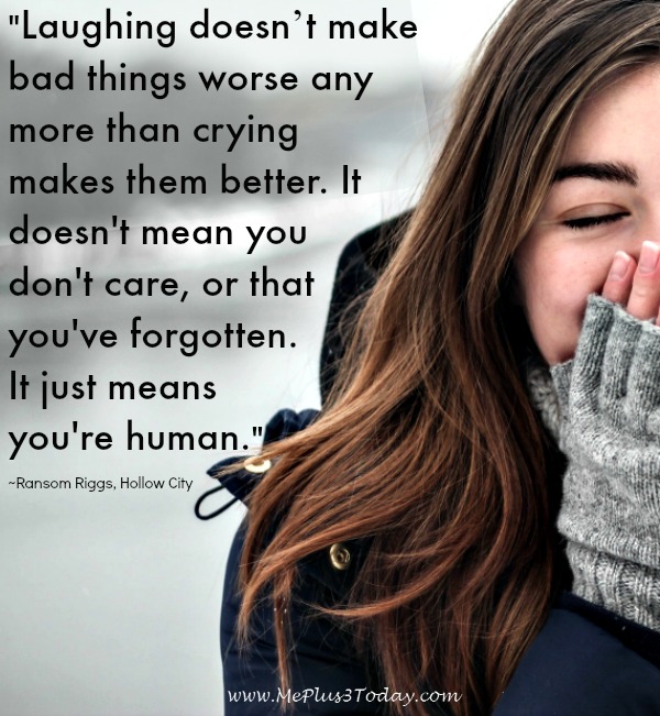 "Laughing doesn't make the bad things worse any more than crying makes them better. it doesn't mean you don't care, or that you've forgotten. It just means you're human." ~Ransom Riggs, Hollow City Quote - Miss Peregrine's Peculiar Children