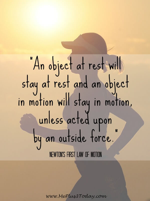 An object at rest will stay at rest and an object in motion will stay in motion, unless acted upon by an outside force. Newton's First Law of Motion Quote - Motivation to get started working on any goal